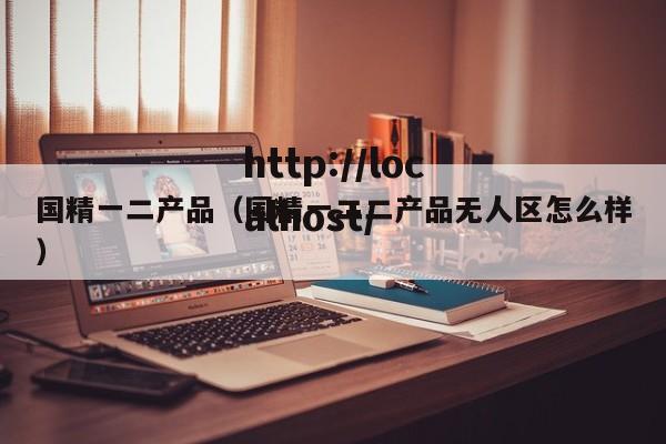 国精一二产品(国精一二二产品无人区怎么样)